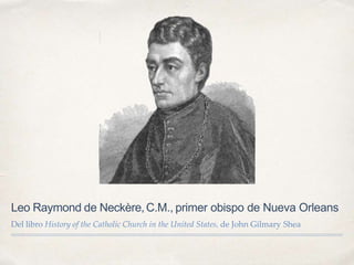 Leo Raymond de Neckère,C.M., primer obispo de Nueva Orleans
Del libro History of the Catholic Church in the United States, de John Gilmary Shea
 