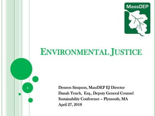 ENVIRONMENTAL JUSTICE
Deneen Simpson, MassDEP EJ Director
Danah Tench, Esq., Deputy General Counsel
Sustainability Conference – Plymouth, MA
April 27, 2018
1
 