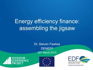 Energy efficiency finance:
assembling the jigsaw
Dr. Steven Fawkes
DENEFF
25th March 2015
 