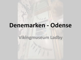 Denemarken - Odense
Vikingmuseum Ladby
 