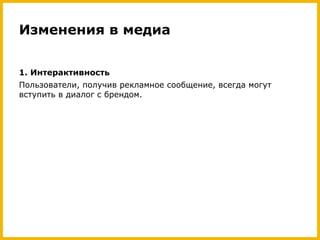 Изменения в медиа
1. Интерактивность
Пользователи, получив рекламное сообщение, всегда могут
вступить в диалог с брендом.

 