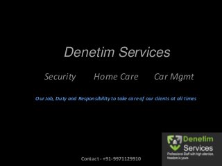 Denetim Services
Security Home Care Car Mgmt
Our Job, Duty and Responsibility to take care of our clients at all times
Contact - +91-9971129910
 