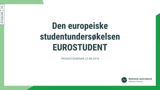 Den europeiske
studentundersøkelsen
EUROSTUDENT
FROKOSTSEMINAR 23.08.2018
 