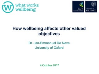 How wellbeing affects other valued
objectives
Dr. Jan-Emmanuel De Neve
University of Oxford
4 October 2017
 