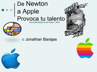 De Newton
a Apple
Provoca tu talento
 Jonathan Barajas
Fernando Alberca De Castro. 2013.
 