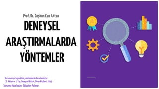 DENEYSEL
ARAŞTIRMALARDA
YÖNTEMLER
Prof.Dr.CoşkunCanAktan
Bu sunumşukaynaktan yararlanılarak hazırlanmıştır:
C.C. Aktan ve S. Yay, Deneysel İktisat, Divan Kitabevi, 2019
Sunumu Hazırlayan: Oğuzhan Palavar
 