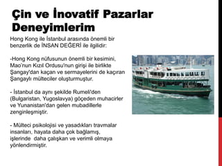 Çin ve İnovatif Pazarlar
Deneyimlerim
Hong Kong ile İstanbul arasında önemli bir
benzerlik de İNSAN DEĞERİ ile ilgilidir:
...