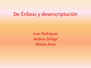 De Énfasis y desencriptación Juan Rodríguez Andrea Zúñiga Wilson Ariza 