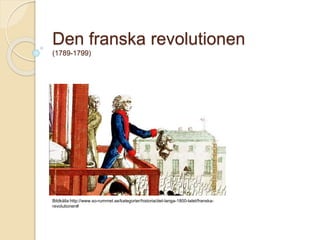 Den franska revolutionen
(1789-1799)
Bildkälla:http://www.so-rummet.se/kategorier/historia/det-langa-1800-talet/franska-
revolutionen#
 