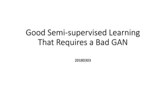 Good Semi-supervised Learning
That Requires a Bad GAN
20180303
 