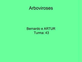 Arboviroses
Bernardo e ARTUR
Turma: 43
 