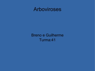 Arboviroses
Breno e Guilherme
Turma:41
 