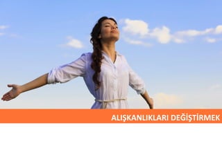 ALIŞKANLIKLARI DEĞİŞTİRMEK 
 