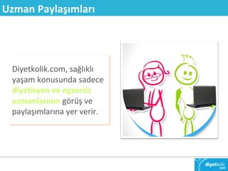 Uzman Paylaşımları 
Diyetkolik.com, sağlıklı 
yaşam konusunda sadece 
diyetisyen ve egzersiz 
uzmanlarının görüş ve 
paylaşımlarına yer verir. 
 