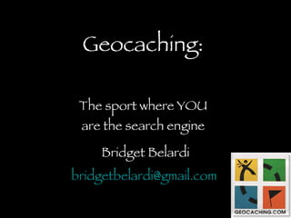 Geocaching: The sport where YOU are the search engine Bridget Belardi [email_address]   