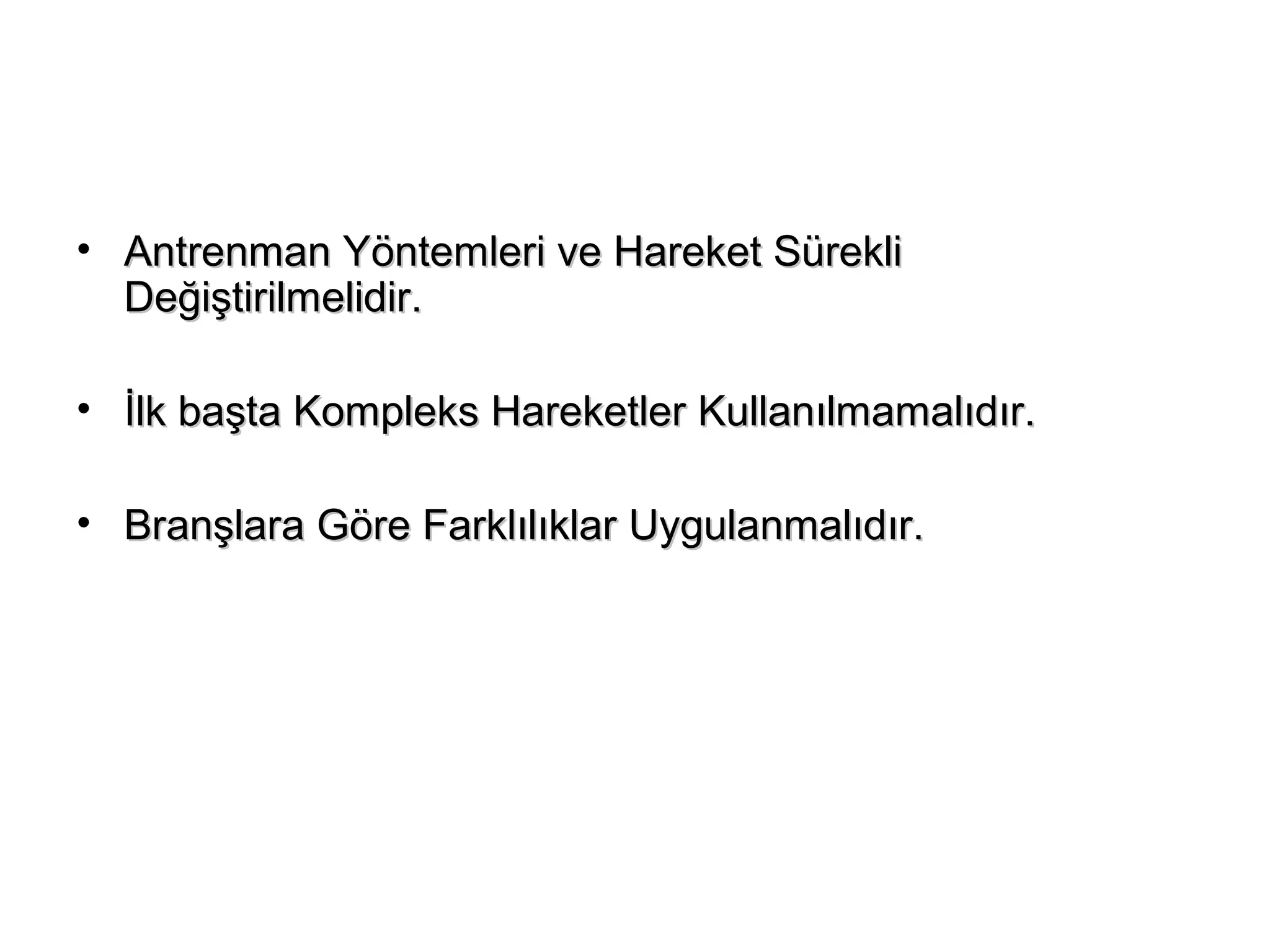• Antrenman Yöntemleri vvee HHaarreekkeett SSüürreekkllii 
DDeeğğiişşttiirriillmmeelliiddiirr.. 
• İİllkk bbaaşşttaa KKoommpplleekkss HHaarreekkeettlleerr KKuullllaannııllmmaammaallııddıırr.. 
• BBrraannşşllaarraa GGöörree FFaarrkkllııllııkkllaarr UUyygguullaannmmaallııddıırr.. 
 