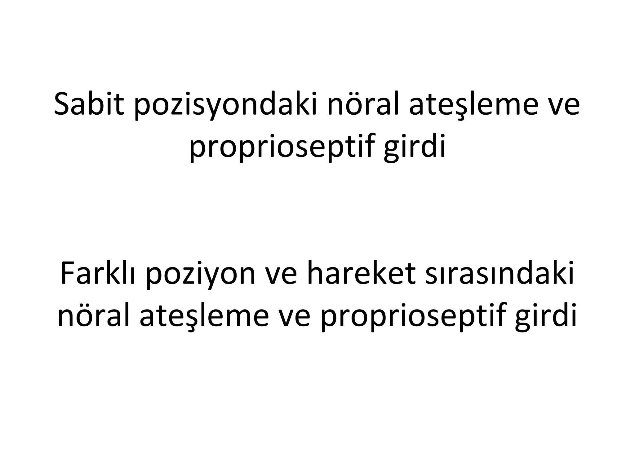 Sabit pozisyondaki nöral ateşleme ve 
proprioseptif girdi 
Farklı poziyon ve hareket sırasındaki 
nöral ateşleme ve proprioseptif girdi 
 