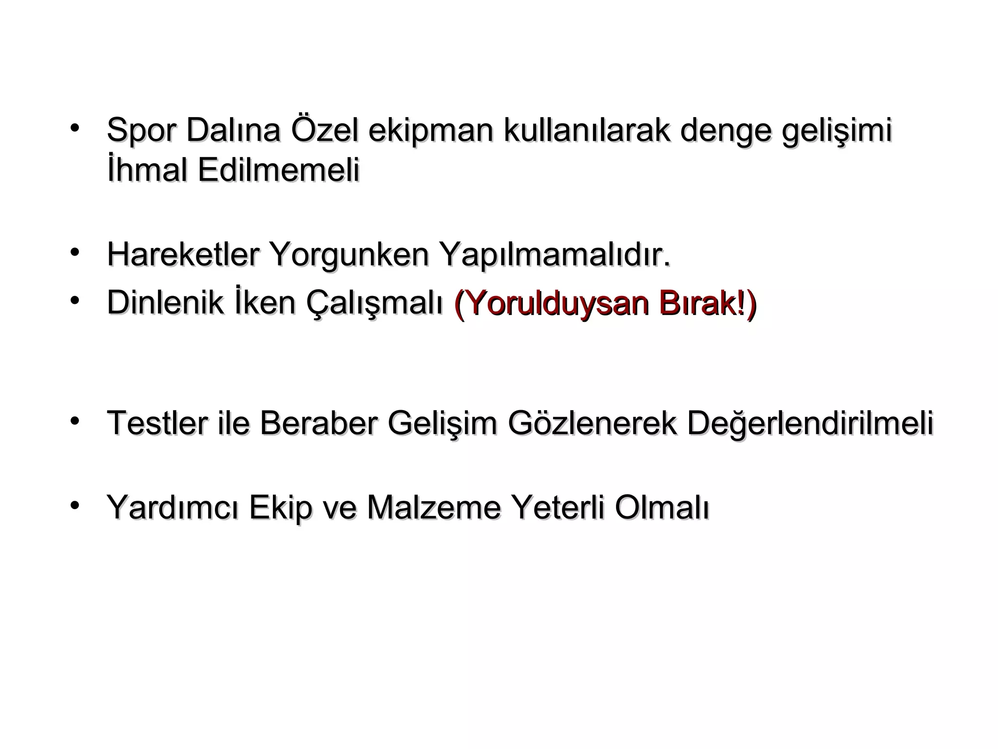 • Spor Dalına Özel ekipman kullanılarak ddeennggee ggeelliişşiimmii 
İİhhmmaall EEddiillmmeemmeellii 
• HHaarreekkeettlleerr YYoorrgguunnkkeenn YYaappııllmmaammaallııddıırr.. 
• DDiinnlleenniikk İİkkeenn ÇÇaallıışşmmaallıı ((YYoorruulldduuyyssaann BBıırraakk!!)) 
• TTeessttlleerr iillee BBeerraabbeerr GGeelliişşiimm GGöözzlleenneerreekk DDeeğğeerrlleennddiirriillmmeellii 
• YYaarrddıımmccıı EEkkiipp vvee MMaallzzeemmee YYeetteerrllii OOllmmaallıı 
 