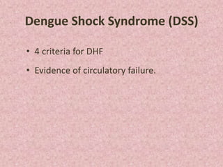 Dengue Shock Syndrome (DSS)

• 4 criteria for DHF
• Evidence of circulatory failure.
 
