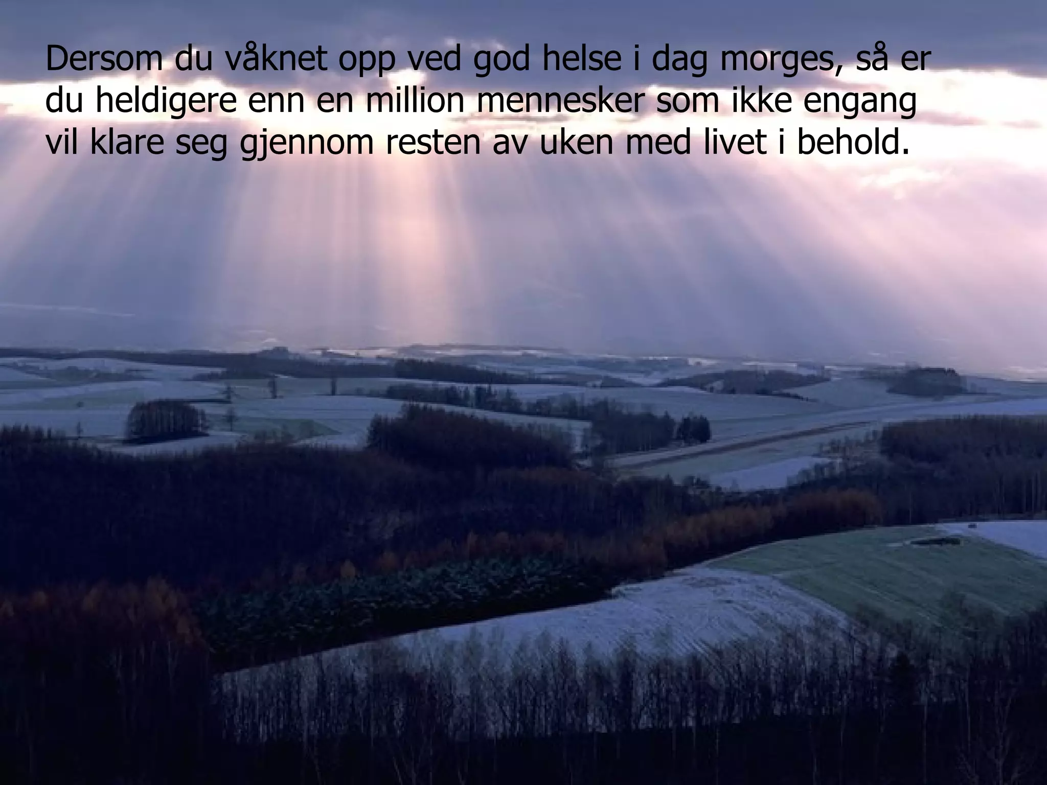 Dersom du våknet opp ved god helse i dag morges, så er du heldigere enn en million mennesker som ikke engang vil klare seg gjennom resten av uken med livet i behold. 
