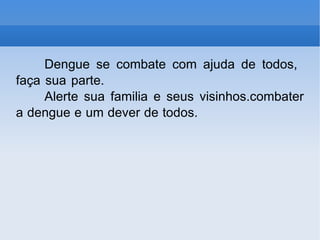 Dengue se combate com ajuda de todos, faça sua parte. Alerte sua familia e seus visinhos.combater a dengue e um dever de todos. 