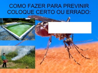 COMO FAZER PARA PREVINIR COLOQUE CERTO OU ERRADO: 