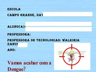 Escola Campo Grande, data: Aluno(a): Professora: Professora de tecnologias: Walkiria Zanuncio. Ano: Vamos acabar com a Dengue? 