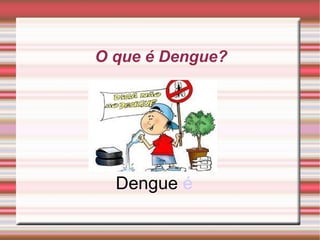 O que é Dengue? Dengue  é 