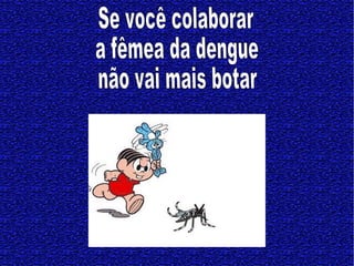 Se você colaborar a fêmea da dengue não vai mais botar   