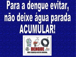 Para a dengue evitar, não deixe água parada  ACUMULAR! 