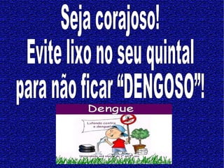 Seja corajoso! Evite lixo no seu quintal para não ficar “DENGOSO”!   