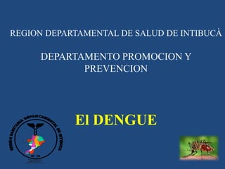 REGION DEPARTAMENTAL DE SALUD DE INTIBUCÀ

            DEPARTAMENTO PROMOCION Y
                   PREVENCION




                 El DENGUE

    Nº 10
 