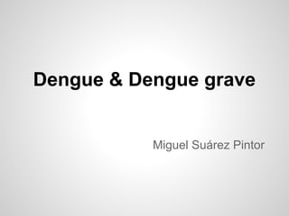 Dengue & Dengue grave


           Miguel Suárez Pintor
 