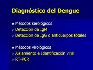 Diagnóstico del Dengue

 Métodos serológicos
 Detección de IgM

 Detección de IgG o anticuerpos totales



 Métodos virológicos
 Aislamiento e Identificación viral

 RT-PCR
 