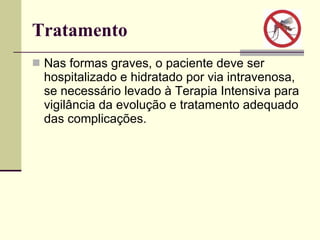 Tratamento  Nas formas graves, o paciente deve ser hospitalizado e hidratado por via intravenosa, se necessário levado à Terapia Intensiva para vigilância da evolução e tratamento adequado das complicações. 