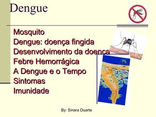 Dengue Mosquito Dengue: doença fingida Desenvolvimento da doença Febre Hemorrágica A Dengue e o Tempo Sintomas Imunidade By: Sinara Duarte 