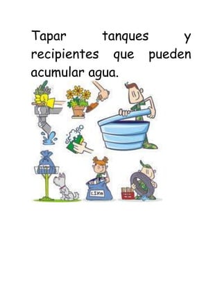 Tapar tanques y
recipientes que pueden
acumular agua.