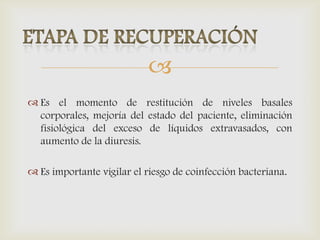 
 Es el momento de restitución de niveles basales
corporales, mejoría del estado del paciente, eliminación
fisiológica del exceso de líquidos extravasados, con
aumento de la diuresis.
 Es importante vigilar el riesgo de coinfección bacteriana.
 