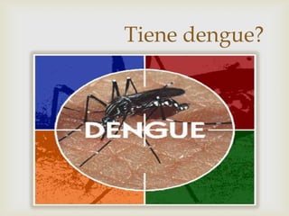 
Tiene dengue?
 
