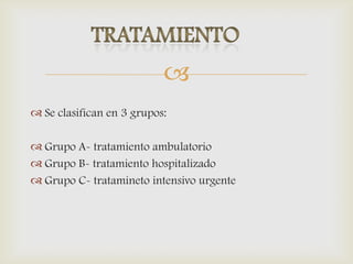 
 Se clasifican en 3 grupos:
 Grupo A- tratamiento ambulatorio
 Grupo B- tratamiento hospitalizado
 Grupo C- tratamineto intensivo urgente
 