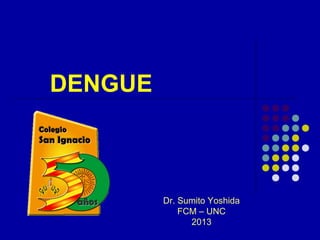 DENGUE

Dr. Sumito Yoshida
FCM – UNC
2013

 