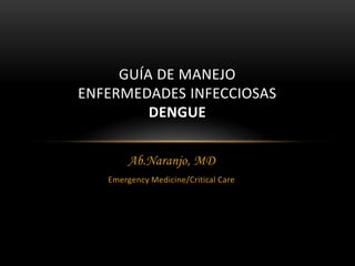 GUÍA DE MANEJO
ENFERMEDADES INFECCIOSAS
DENGUE
Ab.Naranjo, MD
Emergency Medicine/Critical Care

 