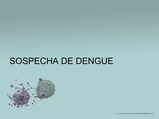 SOSPECHA DE DENGUE

 