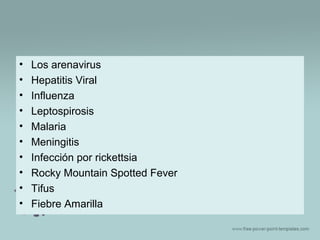 •
•
•
•
•
•
•
•
•
•

Los arenavirus
Hepatitis Viral
Influenza
Leptospirosis
Malaria
Meningitis
Infección por rickettsia
Rocky Mountain Spotted Fever
Tifus
Fiebre Amarilla

 