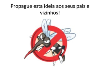 Propague esta ideia aos seus pais e
vizinhos!
 