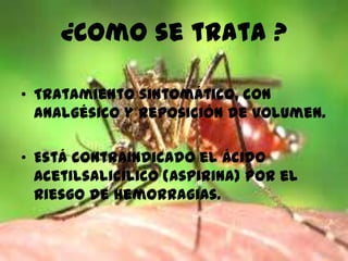 ¿Como se trata ?
• Tratamiento sintomático, con
Analgésico y reposición de volumen.
• Está contraindicado el ácido
Acetilsalicílico (Aspirina) por el
riesgo de hemorragias.
 