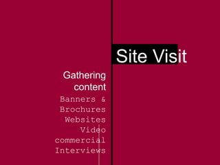 Gathering
content
Banners &
Brochures
Websites
Video
commercial
Interviews
Site Visit
 