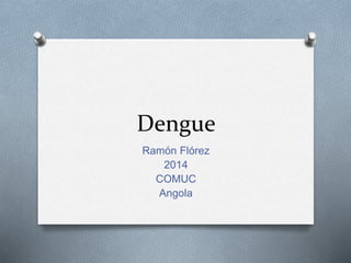 Dengue 
Ramón Flórez 
2014 
COMUC 
Angola 
 