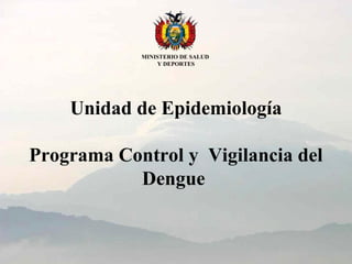 Unidad de Epidemiología
Programa Control y Vigilancia del
Dengue
MINISTERIO DE SALUD
Y DEPORTES
 