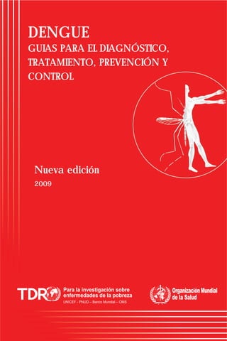 DENGUE
GUIAS PARA EL DIAGNÓSTICO,
TRATAMIENTO, PREVENCIÓN Y
CONTROL
Nueva edición
2009
 